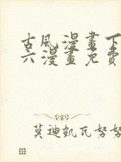 古风漫画下拉式六漫画免费的漫画