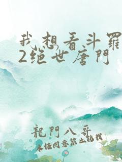 我想看斗罗大陆2绝世唐门