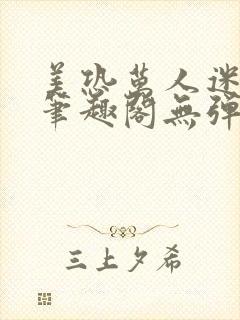 美恐万人迷np笔趣阁无弹窗最新章节更