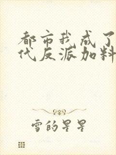 都市我成了富二代反派加料版小说