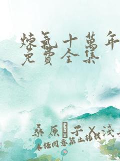 炼气十万年短剧免费全集
