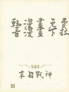 韩漫画免费阅读看漫画下拉网页版