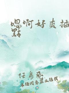 嗯啊好爽插深一点