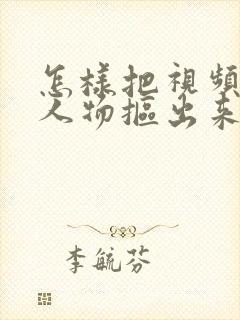 怎样把视频里的人物抠出来
