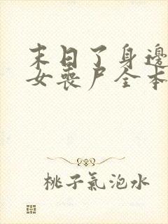 末日了身边全是女丧尸全本加番