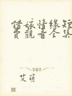错嫁情缘短剧免费观看全集