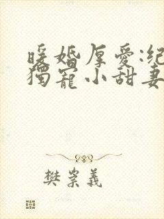 暖婚厚爱:纪总独宠小甜妻短剧
