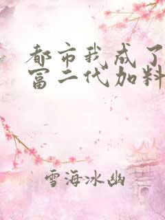 都市我成了反派富二代加料版