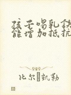 孩子喝乳铁蛋白能增加抵抗力吗