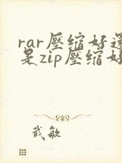 rar压缩好还是zip压缩好