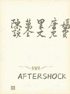 陈万里唐嫣然小说全文免费阅读无弹窗陈