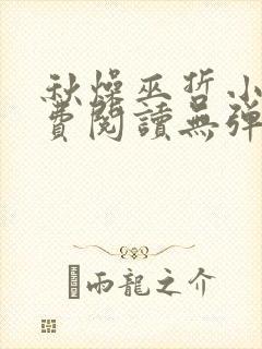 秋燥巫哲小说免费阅读无弹窗笔趣阁