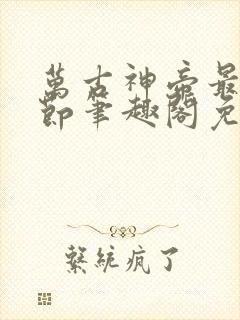 万古神帝最新章节笔趣阁免费阅读