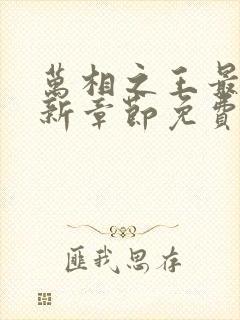 万相之王最快更新章节免费下载