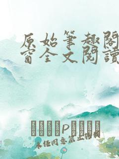 原始笔趣阁无弹窗全文阅读