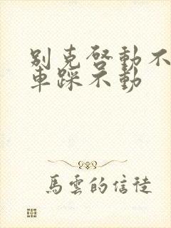 别克启动不了刹车踩不动
