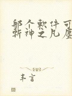 那个软件可以看斩神之凡尘神域