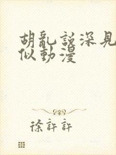 胡乱说深见君类似动漫