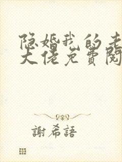 隐婚我的老公是大佬免费阅读
