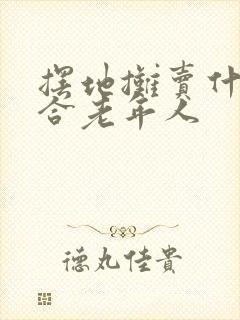 摆地摊卖什么适合老年人