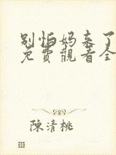别怕妈来了短剧免费观看全集高清