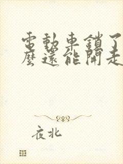 电动车锁了为什么还能开走