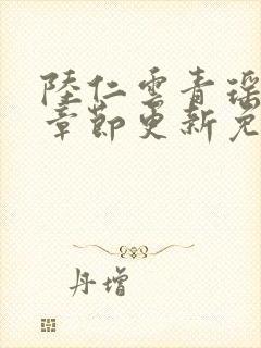 陆仁云青瑶最新章节更新免费阅读最