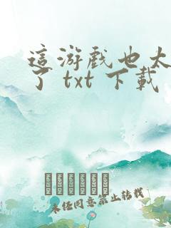 这游戏也太真实了 txt 下载