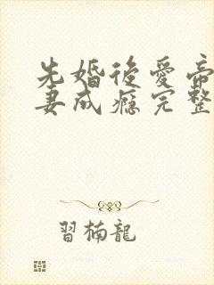 先婚后爱帝少宠妻成瘾完整版