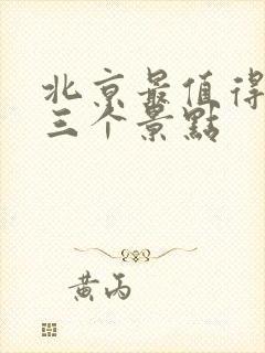北京最值得去的三个景点