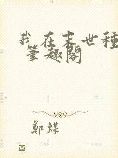 我在末世种个田 笔趣阁