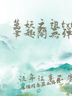 万妖之祖txt笔趣阁无弹窗