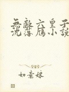 无敌六皇子云铮沈落雁小说全文免费