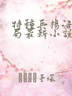 特种兵杨洛大结局最新小说