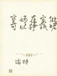 宝妈在家做什么可以挣钱呢用手机