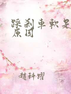 踩刹车软是什么原因
