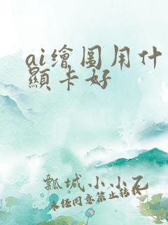 ai绘图用什么显卡好
