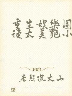 重生娱乐圈:影后太美艳小说