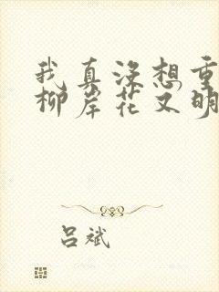 我真没想重生啊柳岸花又明小说原文免费阅读