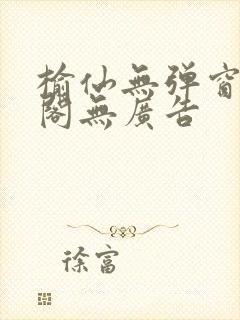 榆仙无弹窗笔趣阁无广告