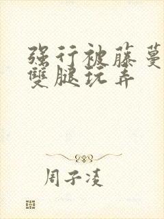 强行被藤蔓扒开双腿玩弄