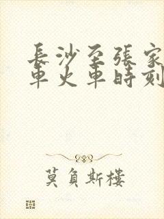 长沙至张家界动车火车时刻表