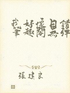 我好像日错人了笔趣阁无弹窗免费阅读