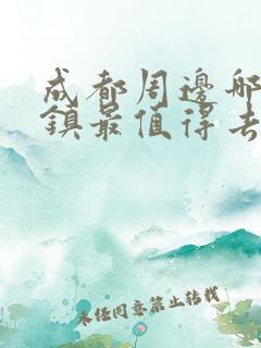 成都周边哪个古镇最值得去