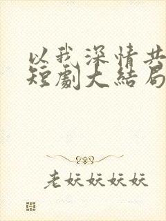 以我深情共白首短剧大结局