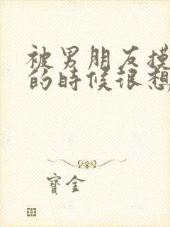 被男朋友摸下面的时候很想要