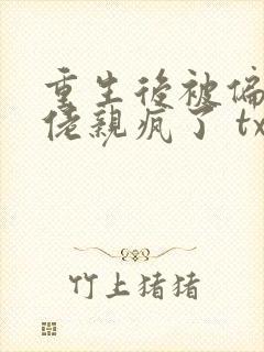 重生后被偏执大佬亲疯了 txt下载