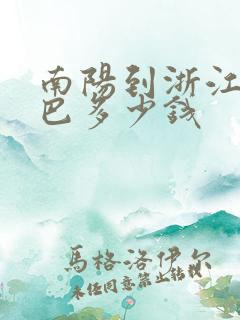 南阳到浙江的大巴多少钱