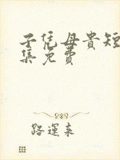 子凭母贵短剧全集免费