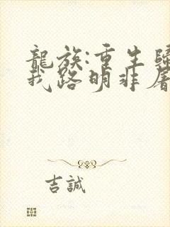 龙族:重生归来我路明非屠神证道txt